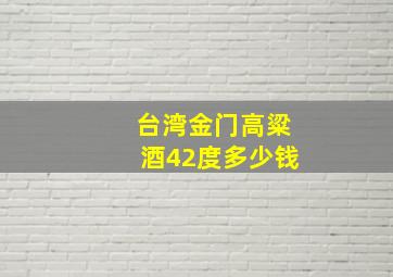 台湾金门高粱酒42度多少钱