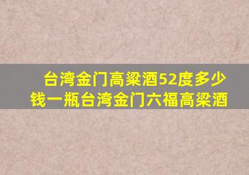 台湾金门高粱酒52度多少钱一瓶台湾金门六福高梁酒