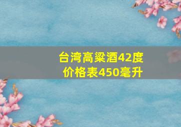 台湾高粱酒42度价格表450毫升