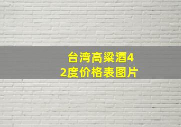 台湾高粱酒42度价格表图片