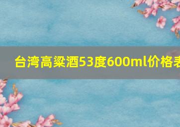 台湾高粱酒53度600ml价格表