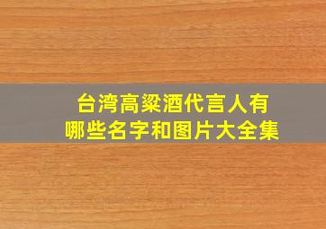 台湾高粱酒代言人有哪些名字和图片大全集