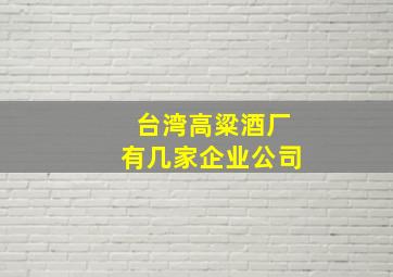 台湾高粱酒厂有几家企业公司