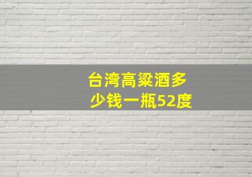 台湾高粱酒多少钱一瓶52度