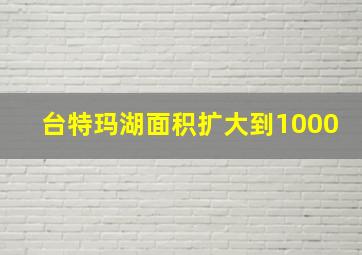 台特玛湖面积扩大到1000