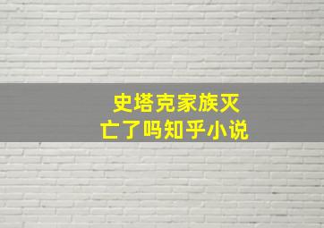 史塔克家族灭亡了吗知乎小说