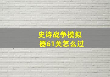 史诗战争模拟器61关怎么过