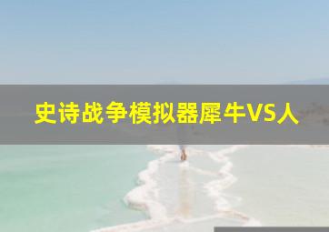 史诗战争模拟器犀牛VS人