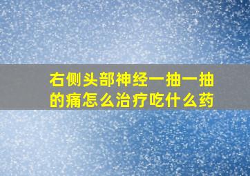 右侧头部神经一抽一抽的痛怎么治疗吃什么药