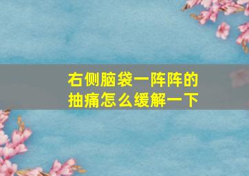 右侧脑袋一阵阵的抽痛怎么缓解一下