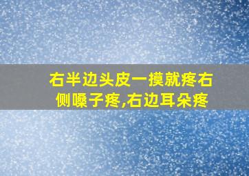 右半边头皮一摸就疼右侧嗓子疼,右边耳朵疼