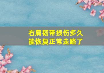 右肩韧带损伤多久能恢复正常走路了