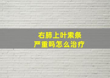 右肺上叶索条严重吗怎么治疗