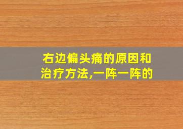 右边偏头痛的原因和治疗方法,一阵一阵的