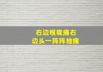 右边喉咙痛右边头一阵阵抽痛