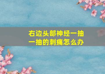 右边头部神经一抽一抽的刺痛怎么办