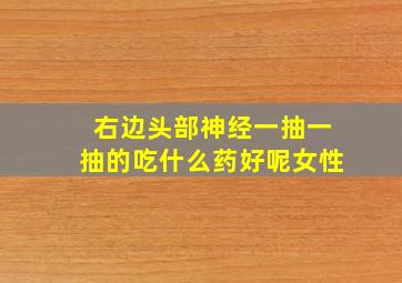 右边头部神经一抽一抽的吃什么药好呢女性