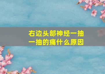 右边头部神经一抽一抽的痛什么原因