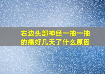 右边头部神经一抽一抽的痛好几天了什么原因