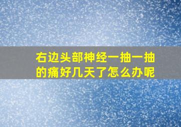 右边头部神经一抽一抽的痛好几天了怎么办呢