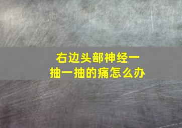 右边头部神经一抽一抽的痛怎么办