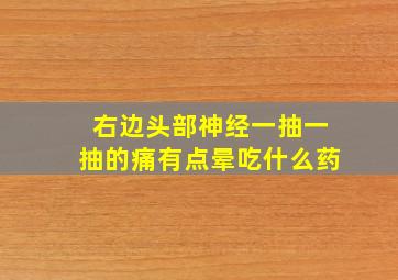 右边头部神经一抽一抽的痛有点晕吃什么药