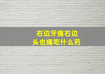 右边牙痛右边头也痛吃什么药