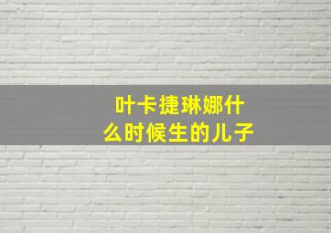 叶卡捷琳娜什么时候生的儿子