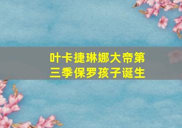 叶卡捷琳娜大帝第三季保罗孩子诞生