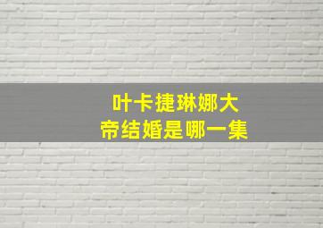 叶卡捷琳娜大帝结婚是哪一集