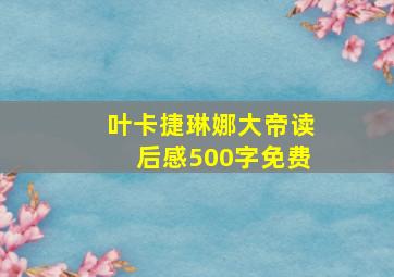 叶卡捷琳娜大帝读后感500字免费