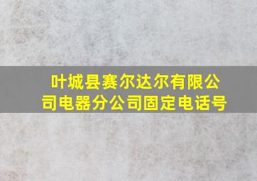 叶城县赛尔达尔有限公司电器分公司固定电话号