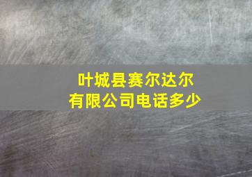 叶城县赛尔达尔有限公司电话多少