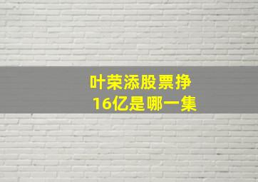 叶荣添股票挣16亿是哪一集