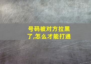 号码被对方拉黑了,怎么才能打通