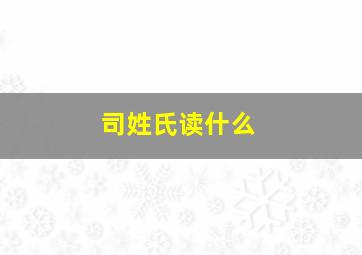 司姓氏读什么