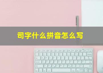 司字什么拼音怎么写