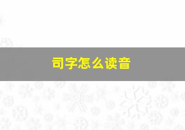 司字怎么读音