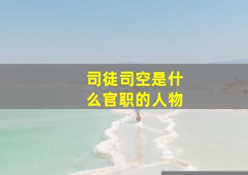 司徒司空是什么官职的人物