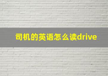 司机的英语怎么读drive