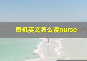 司机英文怎么读nurse