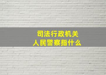 司法行政机关人民警察指什么