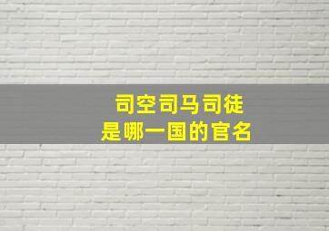 司空司马司徒是哪一国的官名