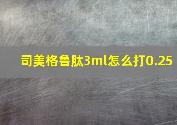 司美格鲁肽3ml怎么打0.25