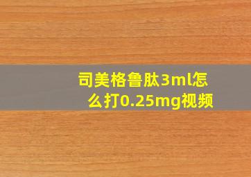 司美格鲁肽3ml怎么打0.25mg视频