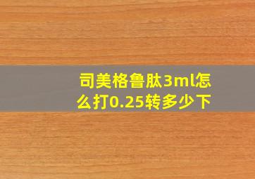 司美格鲁肽3ml怎么打0.25转多少下