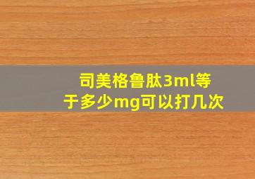 司美格鲁肽3ml等于多少mg可以打几次