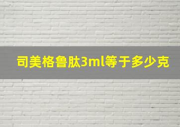 司美格鲁肽3ml等于多少克