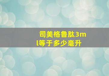 司美格鲁肽3ml等于多少毫升