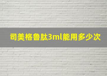 司美格鲁肽3ml能用多少次